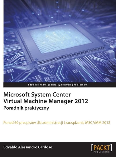 Microsoft System Center. Virtual Machine Manager 2012. Poradnik praktyczny Cardoso Edvaldo Alessandro