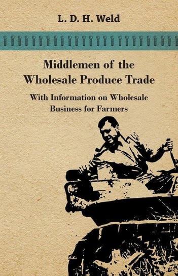Middlemen of the Wholesale Produce Trade - With Information on Wholesale Business for Farmers Weld L. D. H.