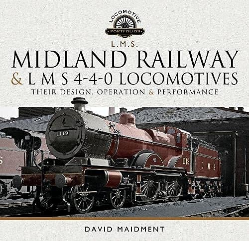 Midland Railway and L M S 4-4-0 Locomotives: Their Design, Operation and Performance David Maidment
