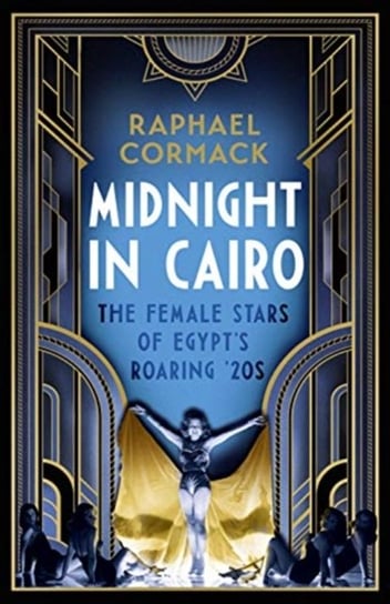 Midnight in Cairo: The Female Stars of Egypts Roaring `20s Raphael Cormack