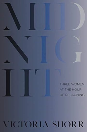 Midnight: Three Women at the Hour of Reckoning Victoria Shorr