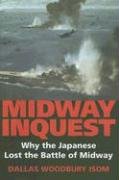 Midway Inquest: Why the Japanese Lost the Battle of Midway Isom Dallas W.