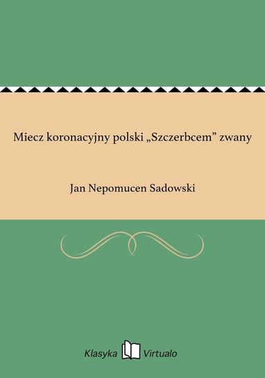 Miecz koronacyjny polski „Szczerbcem” zwany Sadowski Jan Nepomucen