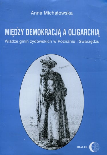 Między demokracją a oligarchią. Władze gmin żydowskich w Poznaniu i Swarzędzu Michałowska Anna