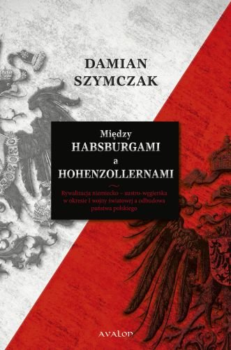 Między Habsburgami a Hohenzollernami Szymczak Damian
