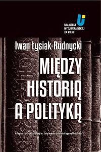 Między historią a polityką Łysiak-Rudnycki Iwan