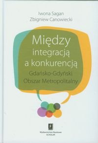 Między integracją a konkurencją. Gdańsko - Gdyński Obszar Metropolitalny Sagan Iwona, Canowiecki Zbigniew