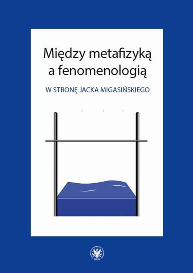 Między metafizyką a fenomenologią. W stronę Jacka Migasińskiego Działoszyński Bartosz, Poręba Marcin