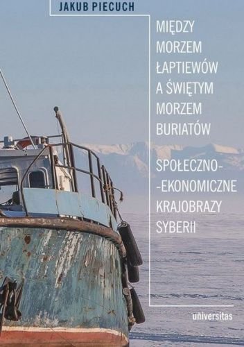 Między Morzem Łaptiewów a Świętym Morzem Buriatów. Społeczno-ekonomiczne krajobrazy Syberii Piecuch Jakub