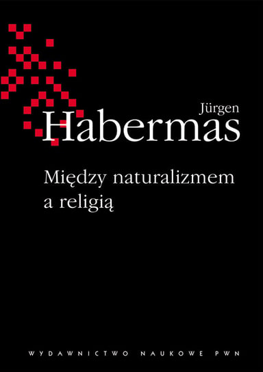 Między naturalizmem a religią. Rozprawy filozoficzne Habermas Jurgen