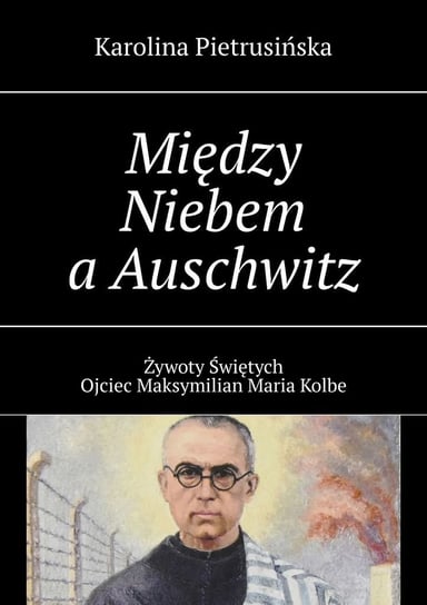 Między Niebem a Auschwitz Karolina Pietrusińska