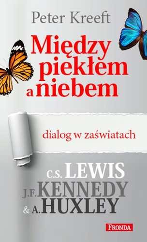 Między piekłem a niebem. Dialog w zaświatach: C.S. Lewis, J.F. Kennedy, A. Huxley Kreeft Peter