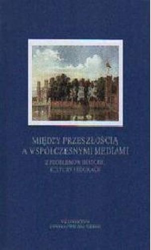 Między przeszłością a współczesnymi mediami Opracowanie zbiorowe