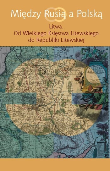 Między Rusią a Polską. Litwa. Od Wielkiego Księstwa Litewskiego do Republiki Litewskiej Opracowanie zbiorowe