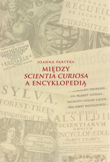 Między Scientia Curiosa a Encyklopedią. Europejskie konteksty dla staropolskich kompediów wiedzy Partyka Joanna
