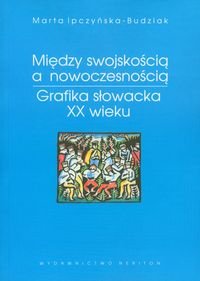 Między swojskością a nowoczesnością. Grafika słowacka XX wieku Ipczyńska-Budziak Marta