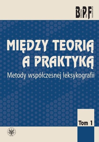 Między teorią a praktyką. Metody współczesnej leksykologii. Tom 1 Opracowanie zbiorowe