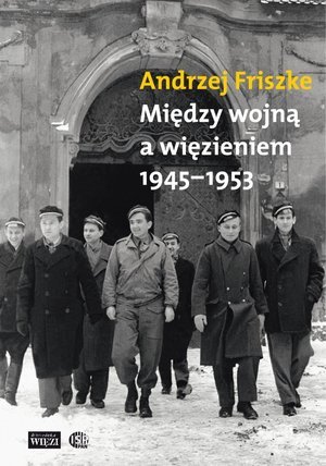 Między wojną a więzieniem 1945–1953 Friszke Andrzej