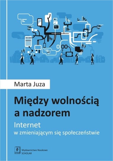 Między wolnością a nadzorem. Internet w zmieniającym się społeczeństwie Juza Marta