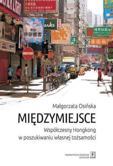 Międzymiejsce. Współczesny Hongkong w poszukiwaniu tożsamości Osińska Małgorzata