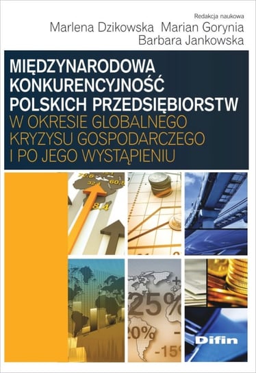 Międzynarodowa konkurencyjność polskich przedsiębiorstw w okresie globalnego kryzysu gospodarczego i po jego wystąpieniu Opracowanie zbiorowe