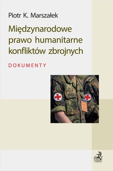 Międzynarodowe prawo humanitarne konfliktów zbrojnych. Dokumenty Marszałek Piotr K.