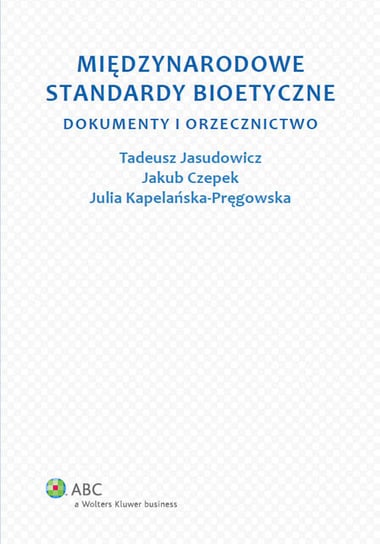 Międzynarodowe standardy bioetyczne Jasudowicz Tadeusz, Kapelańska-Pręgowska Julia, Czepek Jakub