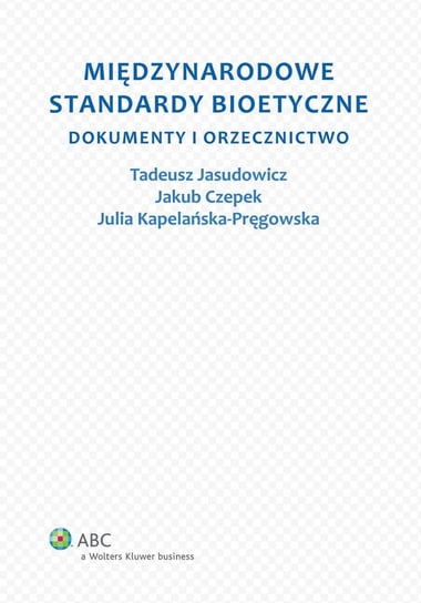 Międzynarodowe standardy bioetyczne. Dokumenty i orzecznictwo Kapelańska-Pręgowska Julia, Jasudowicz Tadeusz, Czepek Jakub