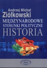 Międzynarodowe stosunki polityczne. Historia Ziółkowski Andrzej