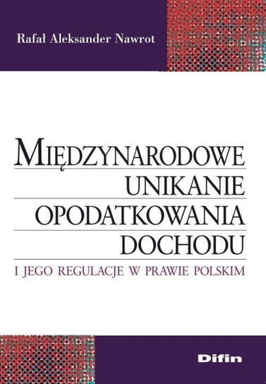 Międzynarodowe unikanie opodatkowania dochodu i jego regulacje w prawie polskim Nawrot Rafał Aleksander