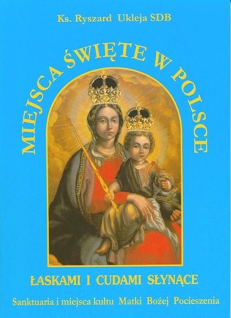 Miejsca Święte w Polsce. Sanktuaria i Miejsca Kultu Matki Bożej Pocieszenia Ukleja Ryszard