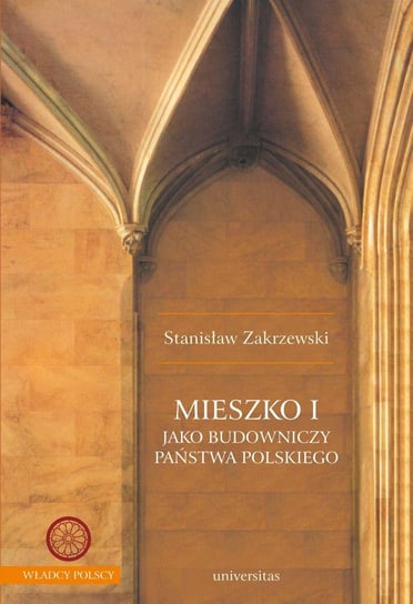 Mieszko I jako budowniczy państwa polskiego Zakrzewski Stanisław