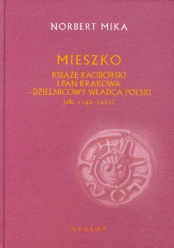 Mieszko Książę Raciborski i Pan Krakowa Dzielnicowy Władca Polski Mika Norbert
