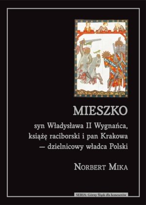 Mieszko Syn Władysława II Wygnańca, Książę Raciborski i Pan Krakowa - Dzielnicowy Władca Polski Mika Norbert
