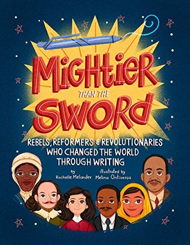 Mightier Than the Sword: Rebels, Reformers, and Revolutionaries Who Changed the World Through Writin Rochelle Melander