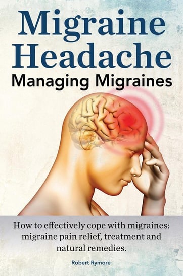 Migraine Headache. Managing Migraines. How to Effectively Cope with Migraines Rymore Robert