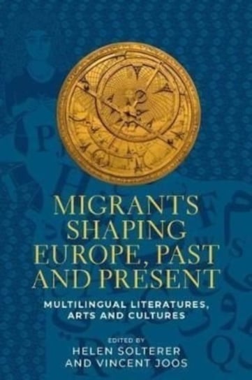 Migrants Shaping Europe, Past and Present: Multilingual Literatures, Arts, and Cultures Helen Solterer