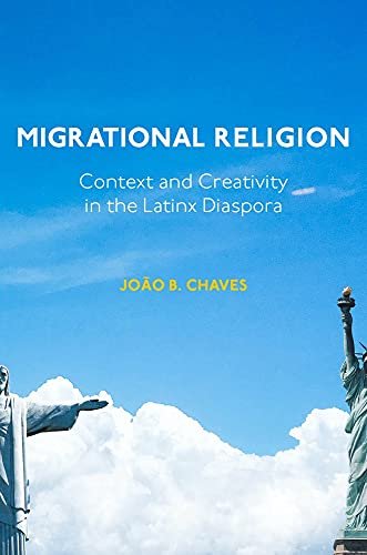 Migrational Religion: Context and Creativity in the Latinx Diaspora Joao B. Chaves