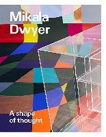 Mikala Dwyer: A shape of thought Tunnicliffe Wayne, Hughes Helen