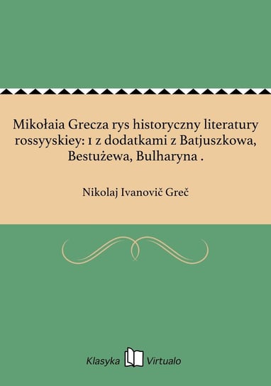 Mikołaia Grecza rys historyczny literatury rossyyskiey: 1 z dodatkami z Batjuszkowa, Bestużewa, Bulharyna . Grec Nikolaj Ivanovic