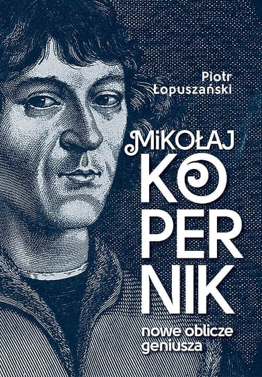 Mikołaj Kopernik. Nowe oblicze geniusza Łopuszański Piotr