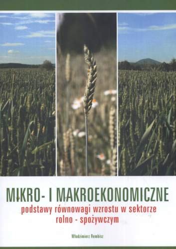 Mikro i Makroekonomiczne Podstawy Równowagi Wzrostu w Sektorze Rolno-Spożywczym Rembisz Włodzimierz