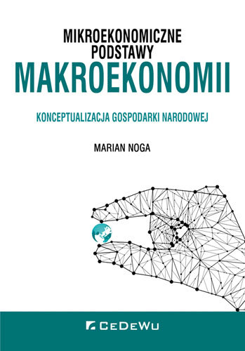 Mikroekonomiczne podstawy makroekonomii. Konceptualizacja gospodarki narodowej Noga Marian