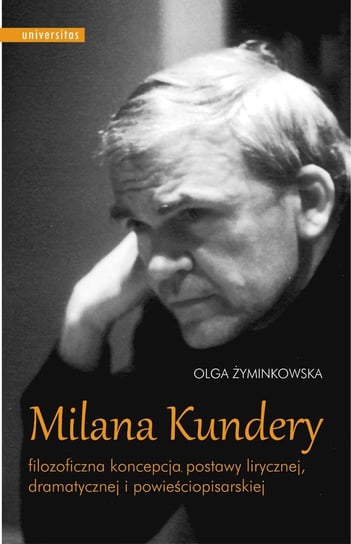 Milana Kundery filozoficzna koncepcja postawy lirycznej, dramatycznej i powieściopisarskiej Olga Żyminkowska