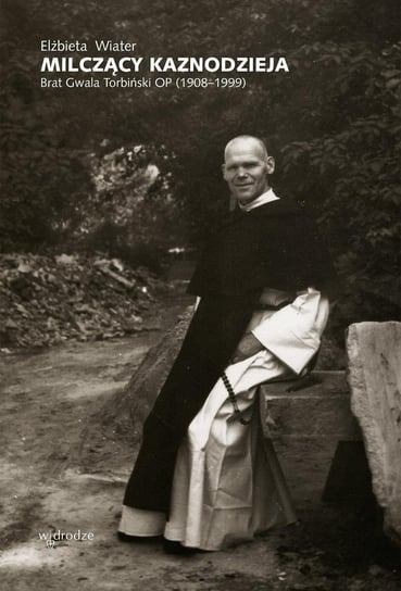 Milczący kaznodzieja. Brat Gwala Torbiński OP (1908–1999) Wiater Elżbieta