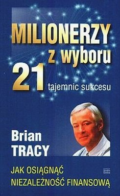 Milionerzy z wyboru. 21 tajemnic sukcesu Tracy Brian