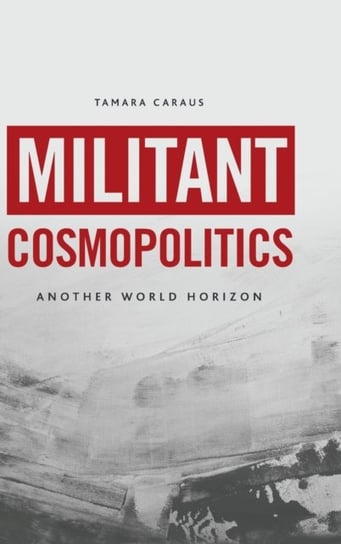 Militant Cosmopolitics: Another World Horizon Tamara Caraus