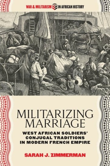 Militarizing Marriage: West African Soldiers Conjugal Traditions in Modern French Empire Sarah J. Zimmerman