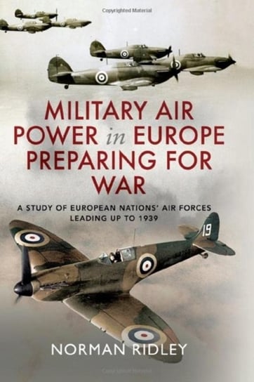 Military Air Power in Europe Preparing for War: A Study of European Nations' Air Forces Leading up to 1939 Norman Ridley