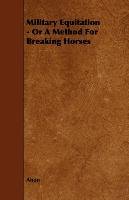 Military Equitation - Or A Method For Breaking Horses Anon